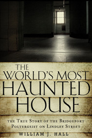 The World's Most Haunted House (The True Story of The Bridgeport Poltergeist on Lindley Street) by William J. Hall, 9781601633378