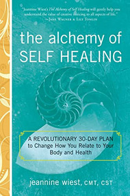 The Alchemy of Self Healing (A Revolutionary 30 Day Plan to Change How You Relate to Your Body and Health) by Jeannine Wiest, 9781601633439