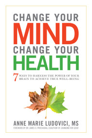 Change Your Mind, Change Your Health (7 Ways to Harness the Power of Your Brain to Achieve True Well-Being) by Anne Marie Ludovici MS, Dr. James O. Prochaska, 9781601633446