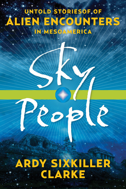 Sky People (Untold Stories of Alien Encounters in Mesoamerica) by Ardy Sixkiller Clarke, 9781601633477