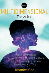 The Multidimensional Traveler (Finding Togetherness or How I Learned to Break the Rules of Physics and Sojourn Across Dimensions and Time) by Khartika Goe, 9781601633552