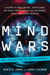 Mind Wars (A History of Mind Control, Surveillance, and Social Engineering by the Government, Media, and Secret Societies) by Marie D. Jones, Larry Flaxman, 9781601633583