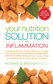 Your Nutrition Solution to Inflammation (A Meal-Based Plan to Help Reduce or Manage the Symptoms of Autoimmune Diseases, Arthritis, Fibromyalgia and More, as Well as Decrease Risk for Other Serious Illnesses) by Kimberly A. Tessmer, 9781601633675
