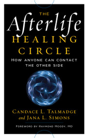 The Afterlife Healing Circle (How Anyone Can Contact the Other Side) by Candace Talmadge, Jana Simons, Raymond Moody MD, 9781601633736