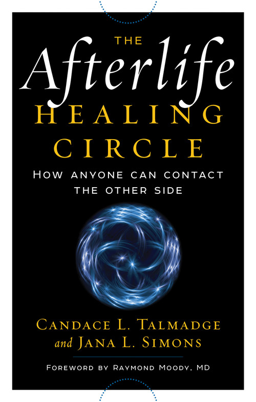 The Afterlife Healing Circle (How Anyone Can Contact the Other Side) by Candace Talmadge, Jana Simons, Raymond Moody MD, 9781601633736