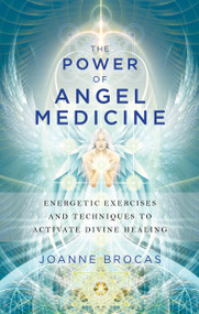 The Power of Angel Medicine (Energetic Exercises and Techniques to Activate Divine Healing) by Joanne Brocas, 9781601633743