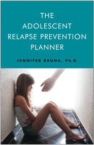The Adolescent Relapse Prevention Planner by Jennifer Bruha PhD, 9781618520258