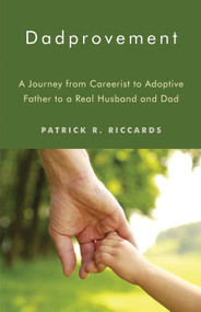 Dadprovement (A Journey from Careerist to Adoptive Father to a Real Husband and Dad) by Patrick R. Riccards, 9781618520845