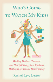 Who's Going to Watch My Kids? (Working Mothers' Humorous and Heartfelt Struggles to Find and Hold on to the Elusive Perfect Nanny) by Rachel Levy Lesser, 9781618520944