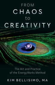 From Chaos to Creativity (The Art and Practice of the EnergyWorks Method) by Kim Bellisimo, 9781618521323