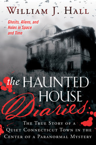 The Haunted House Diaries (The True Story of a Quiet Connecticut Town in the Center of a Paranormal Mystery) by William J. Hall, 9781632650061