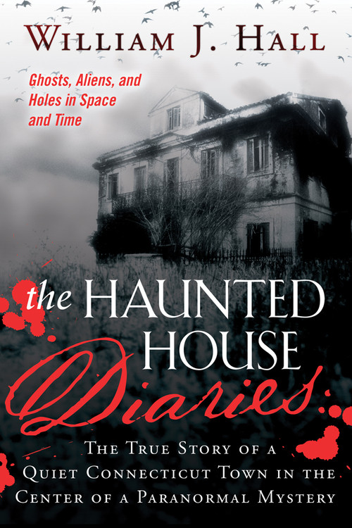 The Haunted House Diaries (The True Story of a Quiet Connecticut Town in the Center of a Paranormal Mystery) by William J. Hall, 9781632650061