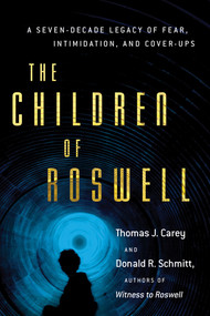 The Children of Roswell (A Seven-Decade Legacy of Fear, Intimidation, and Cover-Ups) by Thomas J. Carey, Donald R. Schmitt, 9781632650191