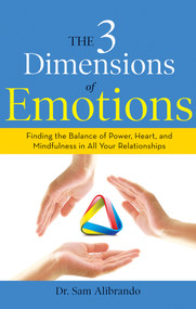 The 3 Dimensions of Emotions (Finding the Balance of Power, Heart, and Mindfulness in All of Your Relationships) by Sam Alibrando, 9781632650535