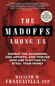 The Madoffs Among Us (Combat the Scammers, Con Artists, and Thieves Who Are Plotting to Steal Your Money) by William Francavilla, 9781632651280