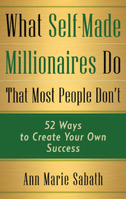 What Self-Made Millionaires Do That Most People Don't (52 Ways to Create Your Own Success) by Ann Marie Sabath, 9781632651341