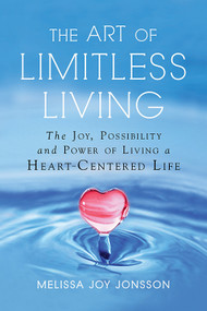 The Art of Limitless Living (The Joy, Possibility and Power of Living a Heart-Centered Life) by Melissa Joy Jonsson, 9781632651426