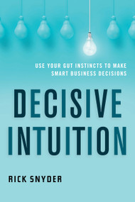 Decisive Intuition (Use Your Gut Instincts to Make Smart Business Decisions) by Rick Snyder, 9781632651471