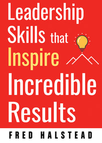 Leadership Skills that Inspire Incredible Results by Fred Halstead, 9781632651501