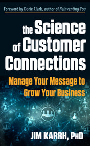 The Science of Customer Connections (Manage Your Message to Grow Your Business) by Jim Karrh, Dorie Clark, 9781632651532