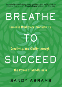 Breathe To Succeed (Increase Workplace Productivity, Creativity, and Clarity through the Power of Mindfulness) by Sandy Abrams, 9781632651556