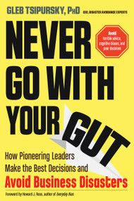 Never Go With Your Gut (How Pioneering Leaders Make the Best Decisions and Avoid Business Disasters (Avoid Terrible Advice, Cognitive Biases, and Poor Decisions)) by Gleb Tsipursky, Howard J. Ross, 9781632651624