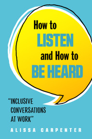 How to Listen and How to Be Heard (Inclusive Conversations at Work) by Alissa  Carpenter, 9781632651631