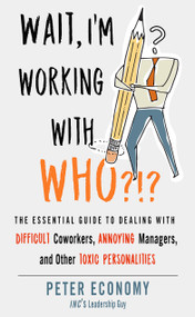 Wait, I'm Working With Who?!? (The Essential Guide to Dealing with Difficult Coworkers, Annoying Managers, and Other Toxic Personalities) by Peter Economy, 9781632651853