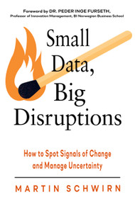 Small Data, Big Disruptions (How to Spot Signals of Change and Manage Uncertainty) by Martin Schwirn, Peder Inge Furseth, 9781632651921