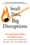 Small Data, Big Disruptions (How to Spot Signals of Change and Manage Uncertainty) by Martin Schwirn, Peder Inge Furseth, 9781632651921
