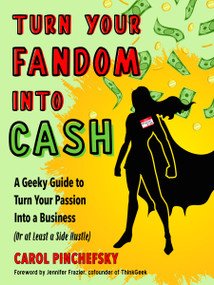 Turn Your Fandom Into Cash (A Geeky Guide to Turn Your Passion Into a Business (or at least a Side Hustle)) by Carol Pinchefsky, Jennifer Frazier, 9781632651976