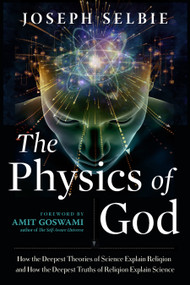 The Physics of God (How the Deepest Theories of Science Explain Religion and How the Deepest Truths of Religion Explain Science) by Joseph Selbie, Amit  Goswami, 9781632651983