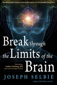 Break Through the Limits of the Brain (Neuroscience, Inspiration, and Practices to Transform Your Life) by Joseph Selbie, Andrew Newberg, MD, 9781637480045