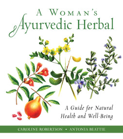 A Woman's Ayurvedic Herbal (A Guide for Natural Health and Well-Being) by Caroline Robertson, Antonia Beattie, 9781642970128