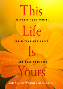 This Life Is Yours (Discover Your Power, Claim Your Wholeness, and Heal Your Life) by Linda Martella-Whitsett, Alicia Whitsett, 9781642970135