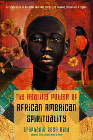 The Healing Power of African-American Spirituality (A Celebration of Ancestor Worship, Herbs and Hoodoo,  Ritual and Conjure) by Stephanie Rose Bird, 9781642970289