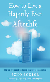 How to Live a Happily Ever Afterlife (Stories of Trapped Souls and How Not to Become One) by Echo Bodine, Chip Coffey, 9781642970388