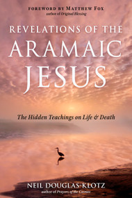 Revelations of the Aramaic Jesus (The Hidden Teachings on Life and Death) by Neil Douglas-Klotz, Matthew Fox, 9781642970418