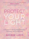 Protect Your Light (A Practical Guide to Energy Protection, Cleansing, and Cutting Cords) by George Lizos, Diana Cooper, 9781642970432