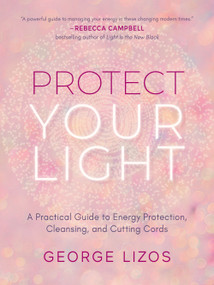 Protect Your Light (A Practical Guide to Energy Protection, Cleansing, and Cutting Cords) by George Lizos, Diana Cooper, 9781642970432