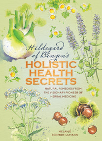 Hildegarde of Bingen's Holistic Health Secrets (Natural Remedies from the Visionary Pioneer of Herbal Medicine) by Mélanie Schmidt-Ulmann, 9781859064429