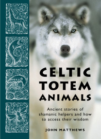 Celtic Totem Animals (Ancient Stories of Shamanic Helpers and How to Access Their Wisdom) by John Matthews, 9781859064436