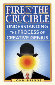 Fire in the Crucible (Understanding the Process of Creative Genius) by John Briggs, 9781890482770