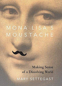 Mona Lisa's Moustache (Making Sense of a Dissolving World) by Mary Settegast, 9781890482916
