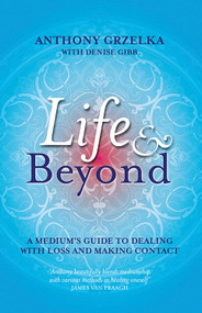 Life & Beyond (A Medium's Guide To Dealing With Loss And Making Contact) by Anthony Grzelka, 9781921295157