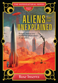 Aliens and the Unexplained (Bizarre, strange and mysterious phenomena of our galaxy) by Rose Inserra, 9781925017489