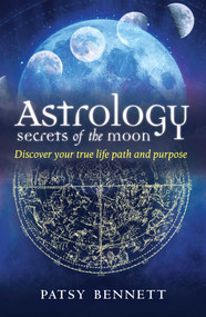 Astrology Secrets of the Moon (Discover your true life path and purpose) by Patsy Bennett, 9781925017762