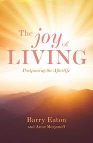The Joy of Living (Postponing the Afterlife) by Anne Morjanoff, Barry Eaton, 9781925429480