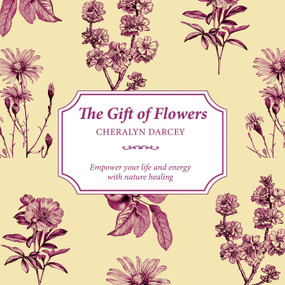 The Gift of Flowers (Empower your life and energy with nature healing) by Cheralyn Darcey, 9781925429978