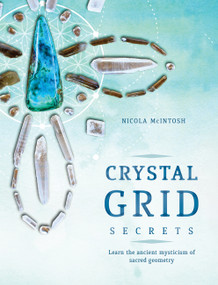 Crystal Grid Secrets (Learn the Ancient Mysticism of Sacred Geometry) by Nicola McIntosh, 9781925682076